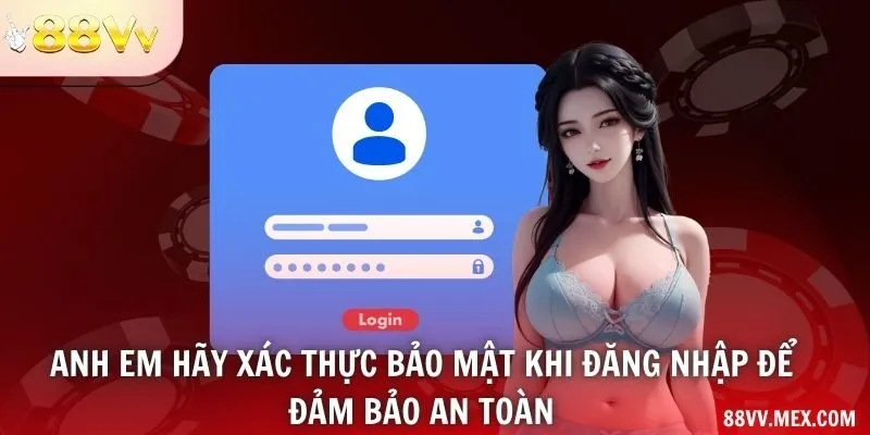 Anh em hãy xác thực bảo mật khi đăng nhập để đảm bảo an toàn