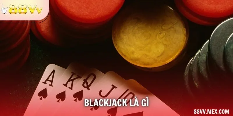 Blackjack Là Gì – Game Hội Tụ Cả Trí Tuệ Và May Mắn