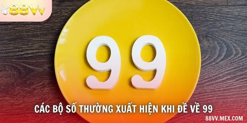 Các bộ số thường xuất hiện khi đề về 99