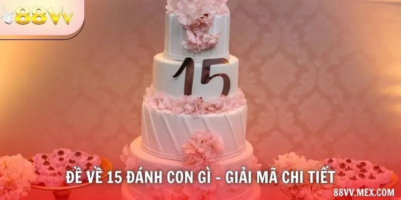 Đề về 15 đánh con gì - giải mã chi tiết