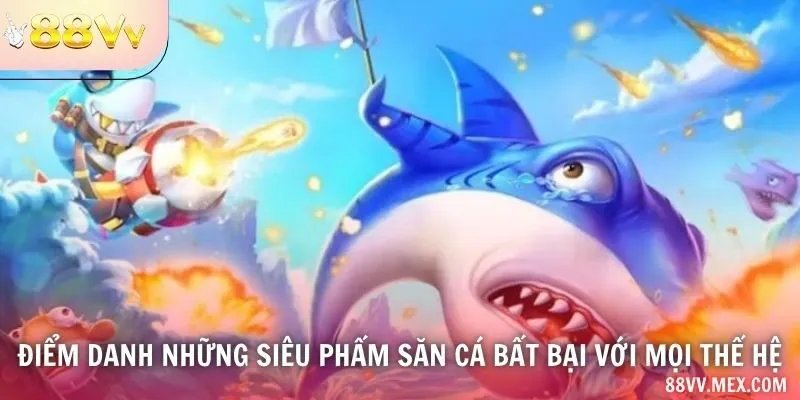 Điểm danh những siêu phẩm săn cá bất bại với mọi thế hệ