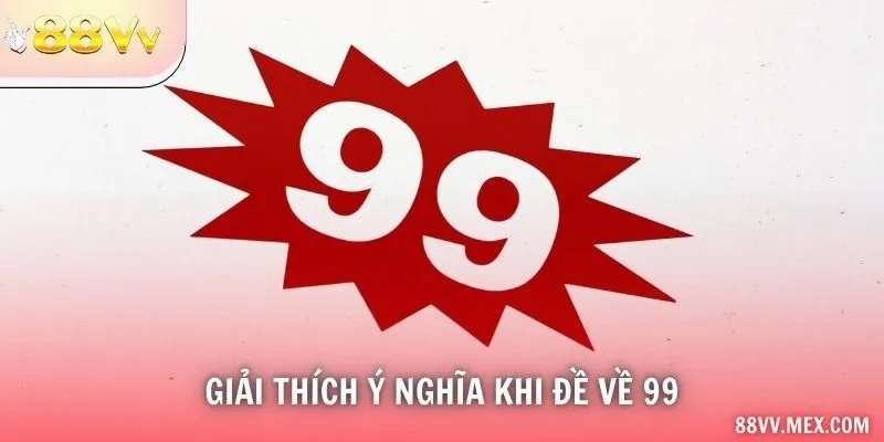 Giải thích ý nghĩa khi đề về 99