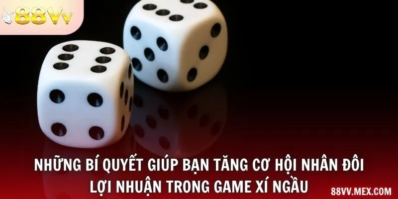 Những bí quyết giúp bạn tăng cơ hội nhân đôi lợi nhuận trong game xí ngầu
