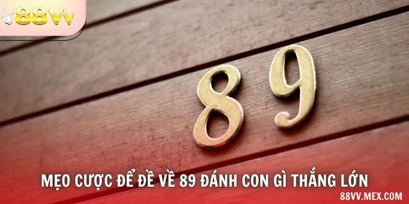 Mẹo cược để đề về 89 đánh con gì thắng lớn