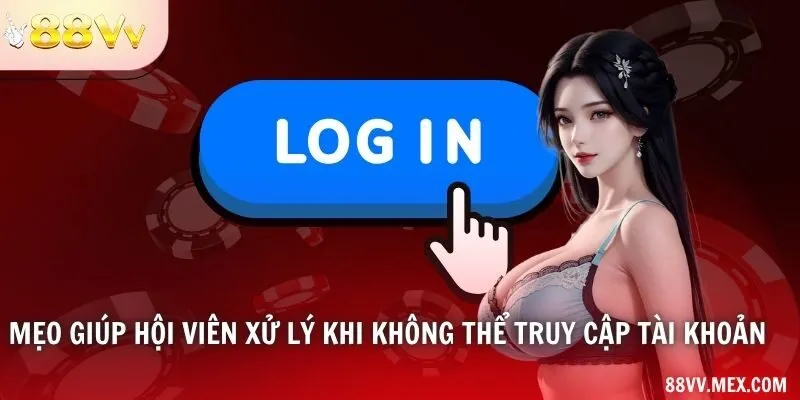 Mẹo giúp hội viên xử lý khi không thể truy cập tài khoản
