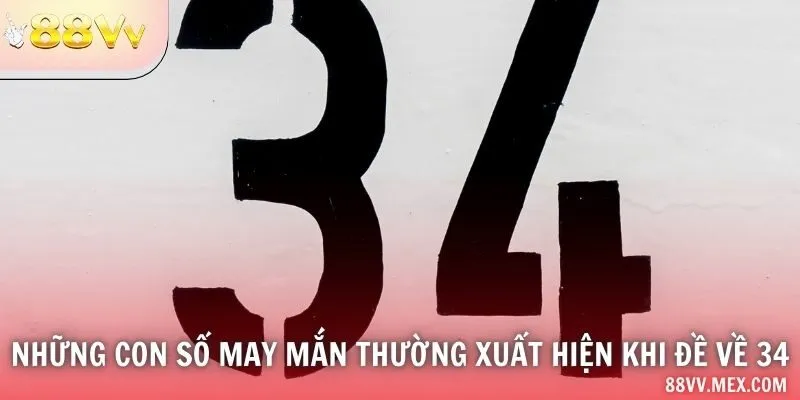 Những con số may mắn thường xuất hiện khi đề về 34