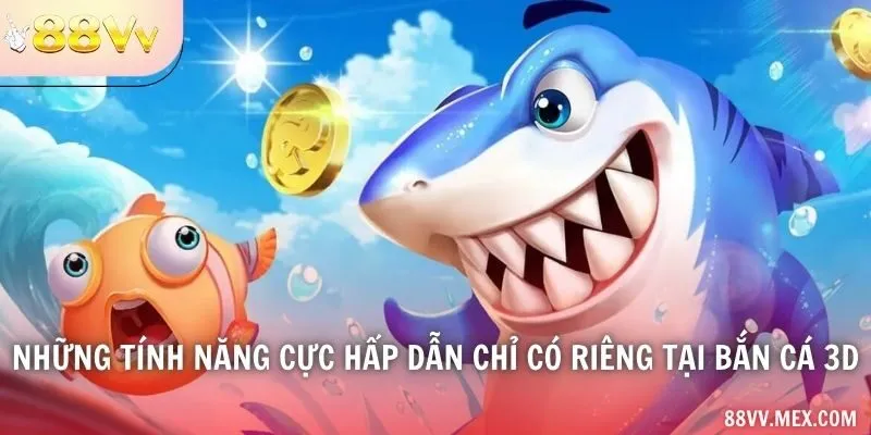 Những tính năng cực hấp dẫn chỉ có riêng tại bắn cá 3D